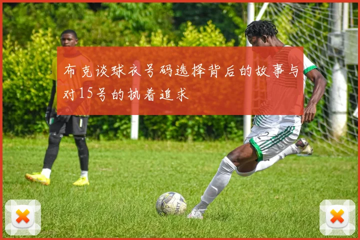 布克谈球衣号码选择背后的故事与对15号的执着追求