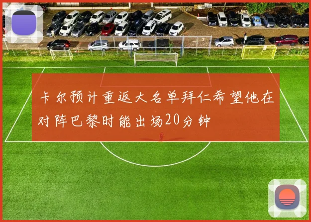 卡尔预计重返大名单拜仁希望他在对阵巴黎时能出场20分钟