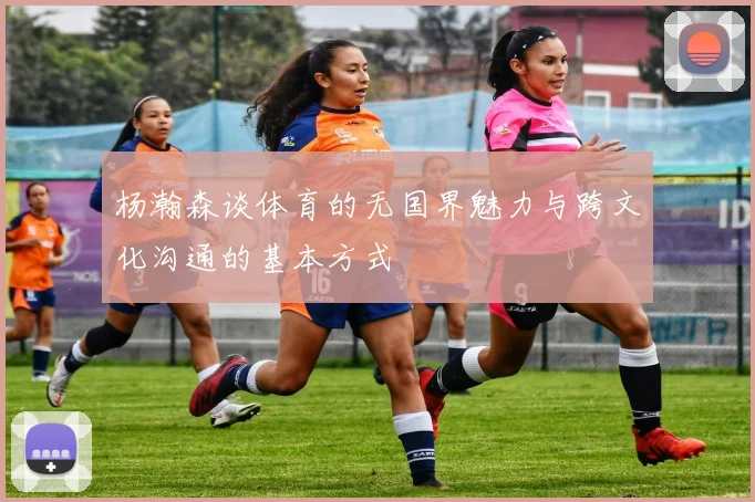 杨瀚森谈体育的无国界魅力与跨文化沟通的基本方式