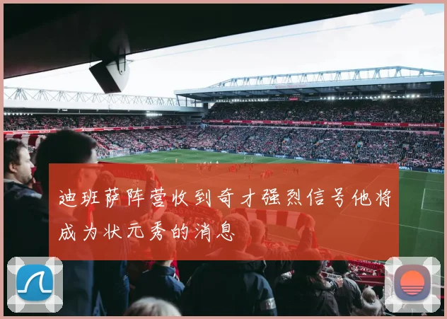 迪班萨阵营收到奇才强烈信号他将成为状元秀的消息