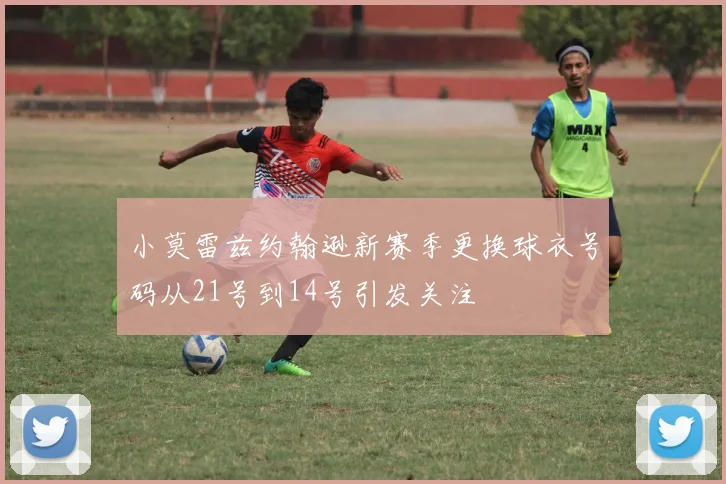 小莫雷兹约翰逊新赛季更换球衣号码从21号到14号引发关注