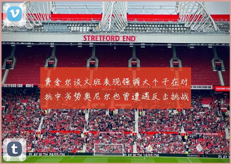 费舍尔谈文班表现强调大个子在对抗中劣势奥尼尔也曾遭遇反击挑战