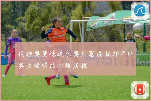 扬迪奥曼德追求奥利塞成就却不以其为榜样的心路历程