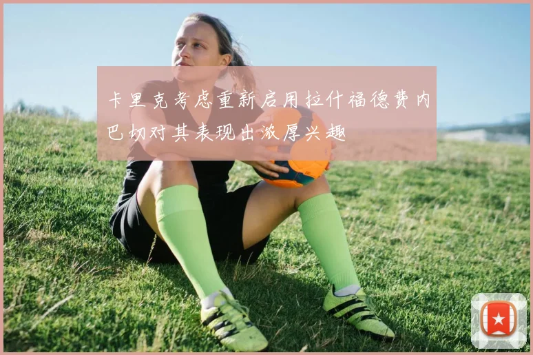卡里克考虑重新启用拉什福德费内巴切对其表现出浓厚兴趣