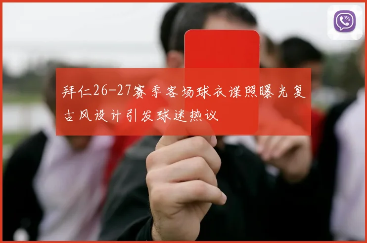 拜仁26-27赛季客场球衣谍照曝光复古风设计引发球迷热议