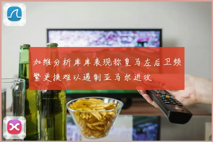 加维分析库库表现称皇马左后卫频繁更换难以遏制亚马尔进攻